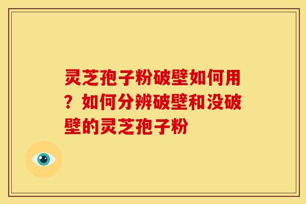 灵芝孢子粉破壁如何用？如何分辨破壁和没破壁的灵芝孢子粉