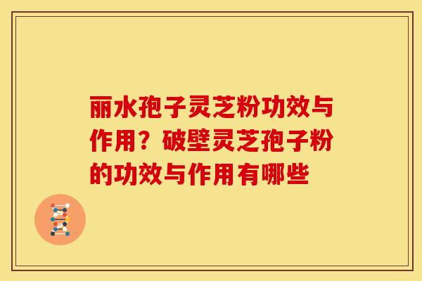 丽水孢子灵芝粉功效与作用?破壁灵芝孢子粉的功效与作用有哪些