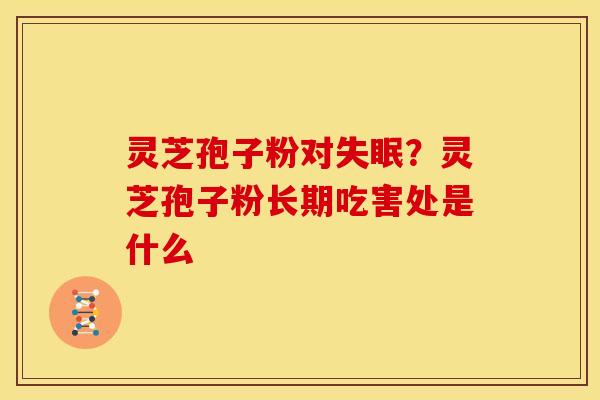 灵芝孢子粉对失眠?灵芝孢子粉长期吃害处是什么