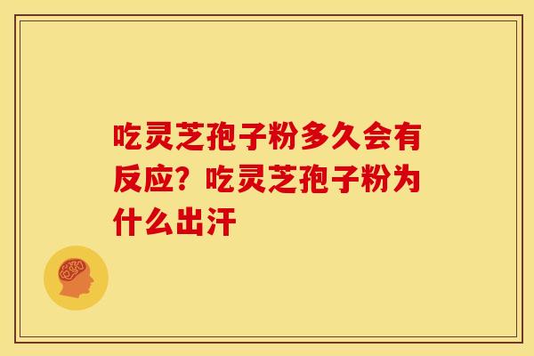 吃灵芝孢子粉多久会有反应？吃灵芝孢子粉为什么出汗