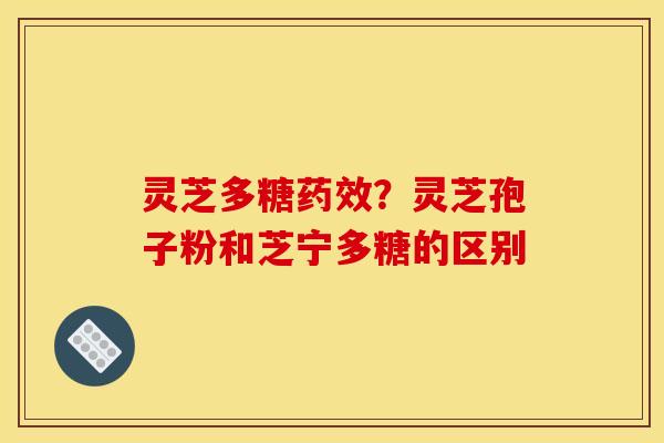 灵芝多糖药效？灵芝孢子粉和芝宁多糖的区别