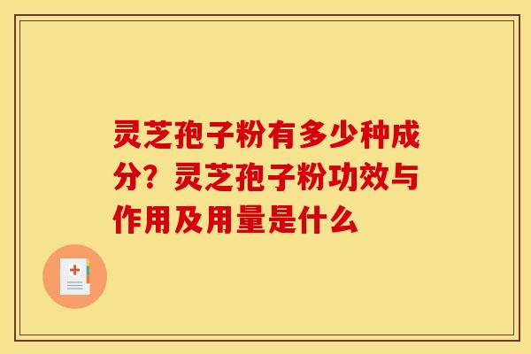 灵芝孢子粉有多少种成分?灵芝孢子粉功效与作用及用量是什么