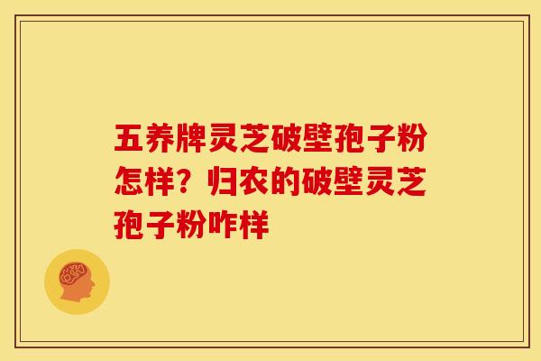 五养牌灵芝破壁孢子粉怎样？归农的破壁灵芝孢子粉咋样
