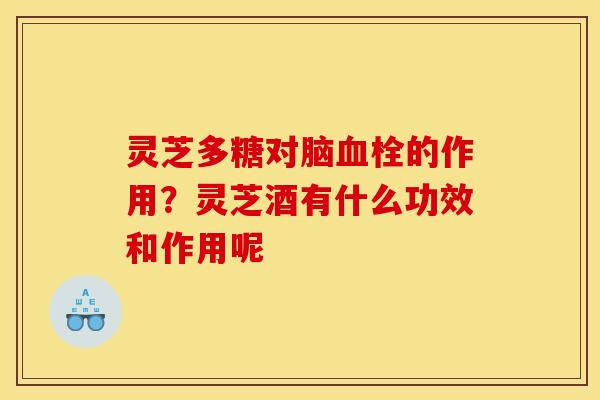 灵芝多糖对脑血栓的作用?灵芝酒有什么功效和作用呢
