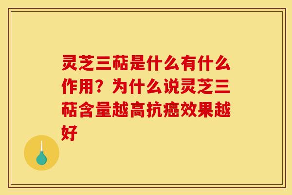 灵芝三萜是什么有什么作用?为什么说灵芝三萜含量越高抗癌效果越好