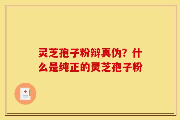 灵芝孢子粉辩真伪?什么是纯正的灵芝孢子粉
