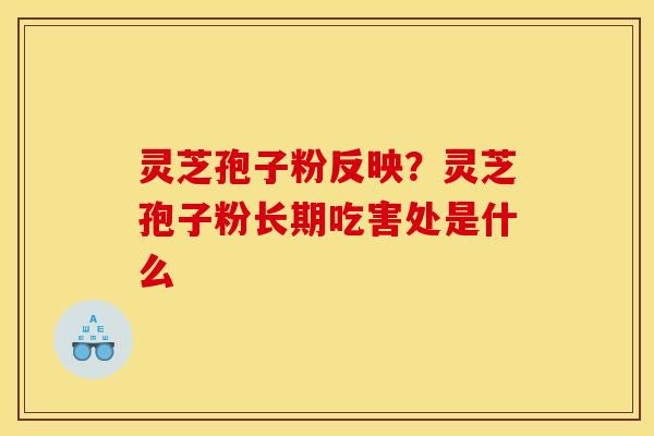 灵芝孢子粉反映？灵芝孢子粉长期吃害处是什么