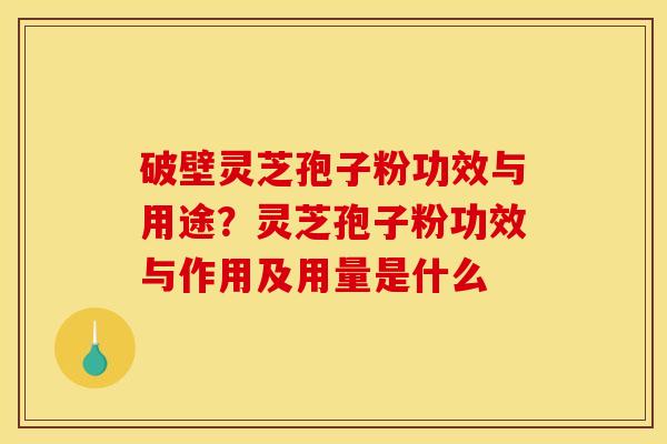 破壁灵芝孢子粉功效与用途?灵芝孢子粉功效与作用及用量是什么
