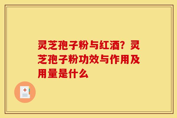 灵芝孢子粉与红酒?灵芝孢子粉功效与作用及用量是什么