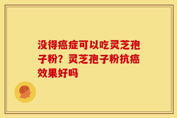 没得癌症可以吃灵芝孢子粉？灵芝孢子粉抗癌效果好吗