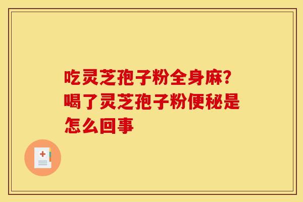 吃灵芝孢子粉全身麻?喝了灵芝孢子粉便秘是怎么回事