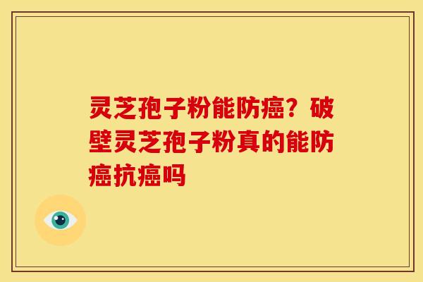 灵芝孢子粉能防癌？破壁灵芝孢子粉真的能防癌抗癌吗