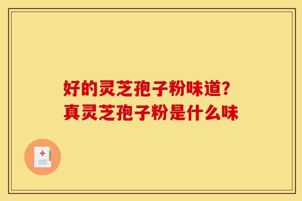 好的灵芝孢子粉味道？真灵芝孢子粉是什么味