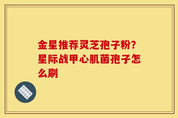 金星推荐灵芝孢子粉？星际战甲心肌菌孢子怎么刷