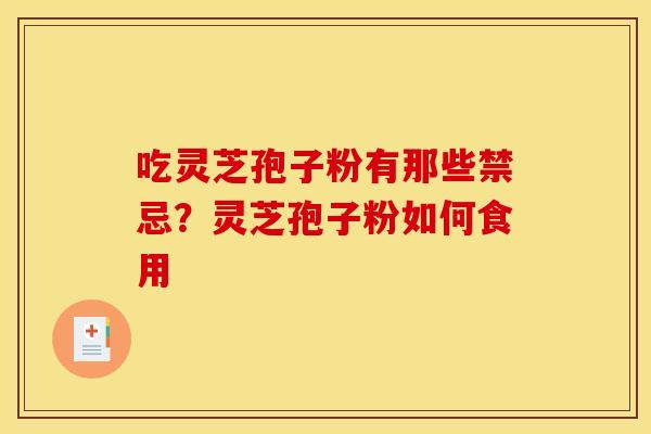 吃灵芝孢子粉有那些禁忌？灵芝孢子粉如何食用