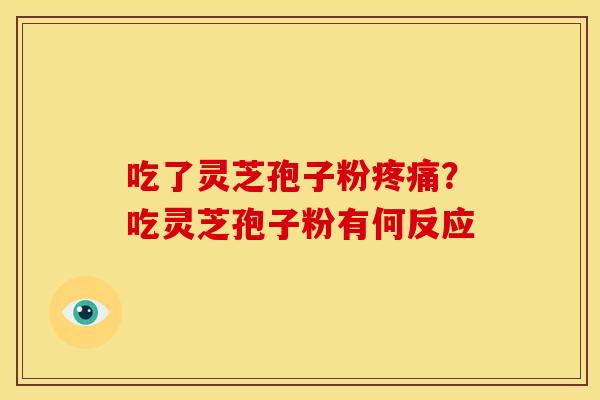 吃了灵芝孢子粉疼痛？吃灵芝孢子粉有何反应