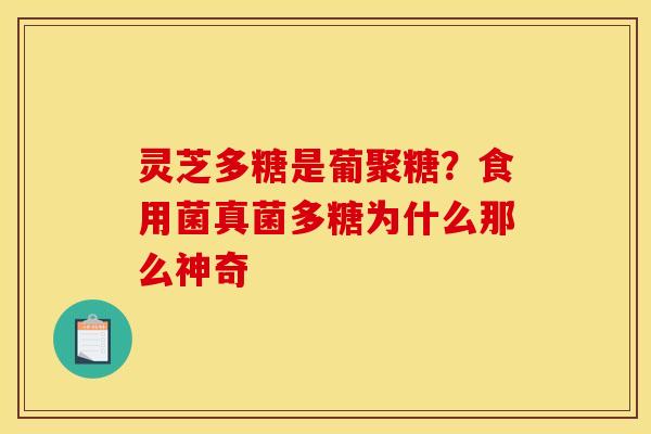 灵芝多糖是葡聚糖?食用菌真菌多糖为什么那么神奇