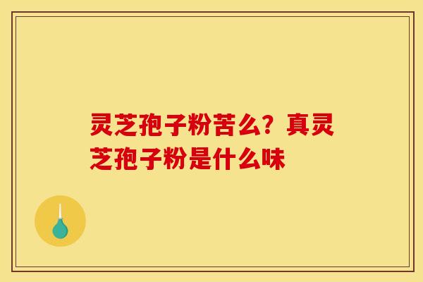 灵芝孢子粉苦么？真灵芝孢子粉是什么味