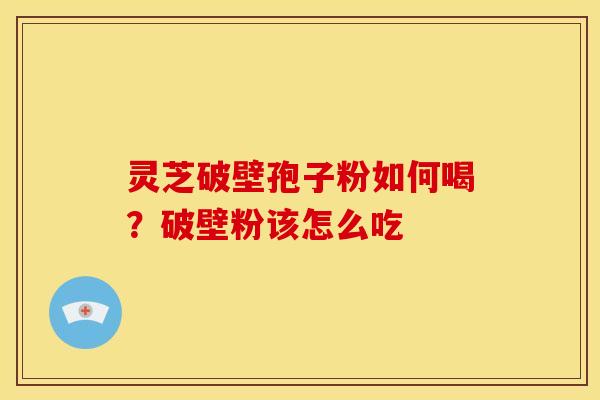 灵芝破壁孢子粉如何喝?破壁粉该怎么吃
