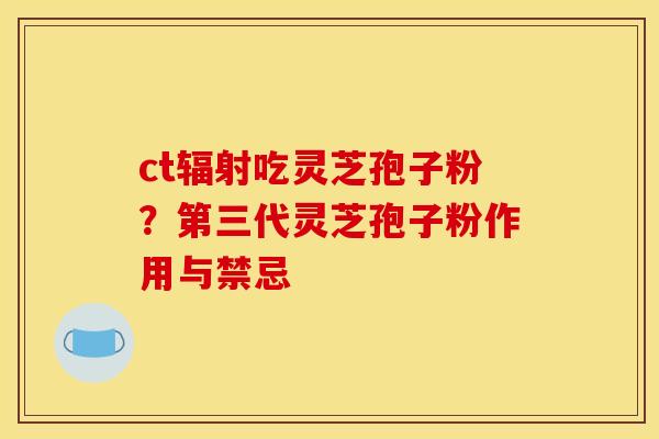ct辐射吃灵芝孢子粉?第三代灵芝孢子粉作用与禁忌