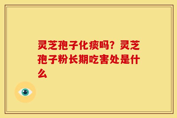 灵芝孢子化痰吗?灵芝孢子粉长期吃害处是什么