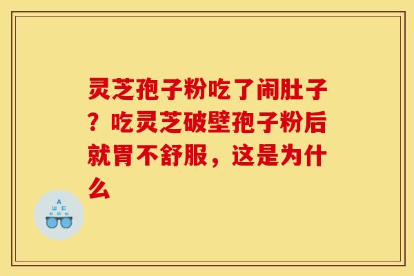 灵芝孢子粉吃了闹肚子?吃灵芝破壁孢子粉后就胃不舒服,这是为什么