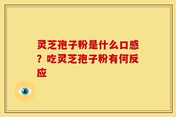 灵芝孢子粉是什么口感？吃灵芝孢子粉有何反应