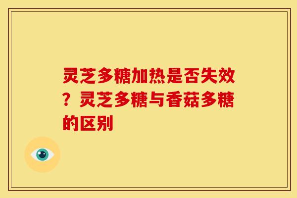灵芝多糖加热是否失效？灵芝多糖与香菇多糖的区别