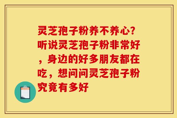灵芝孢子粉养不养心?听说灵芝孢子粉非常好,身边的好多朋友都在吃,想问问灵芝孢子粉究竟有多好