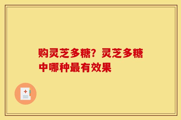购灵芝多糖？灵芝多糖中哪种最有效果