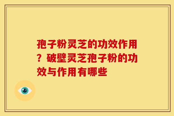 孢子粉灵芝的功效作用?破壁灵芝孢子粉的功效与作用有哪些