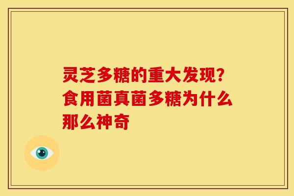 灵芝多糖的重大发现？食用菌真菌多糖为什么那么神奇
