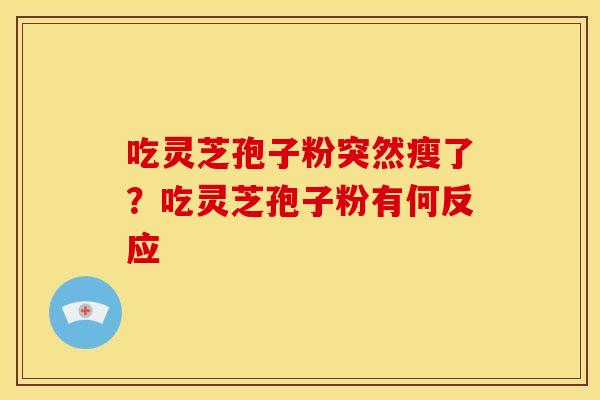 吃灵芝孢子粉突然瘦了?吃灵芝孢子粉有何反应