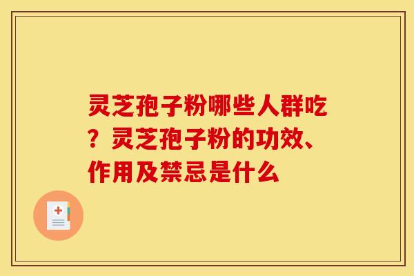灵芝孢子粉哪些人群吃?灵芝孢子粉的功效、作用及禁忌是什么