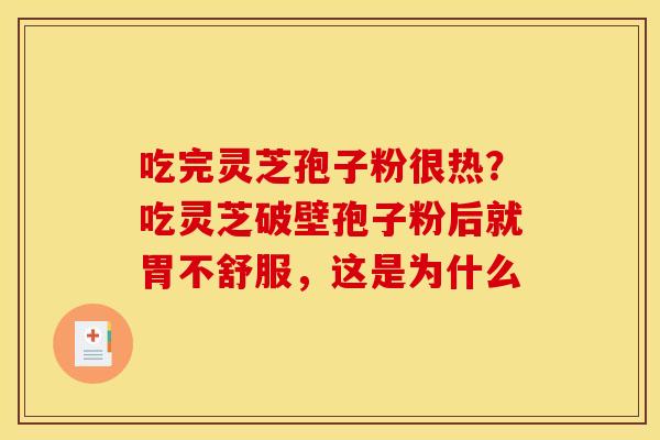 吃完灵芝孢子粉很热?吃灵芝破壁孢子粉后就胃不舒服,这是为什么