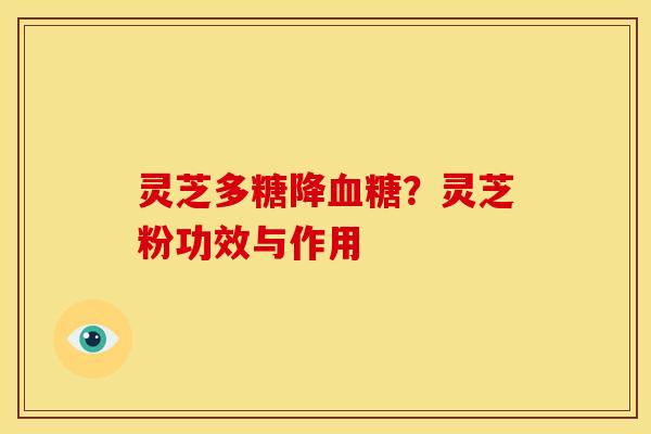 灵芝多糖降血糖？灵芝粉功效与作用