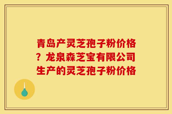 青岛产灵芝孢子粉价格?龙泉森芝宝有限公司生产的灵芝孢子粉价格