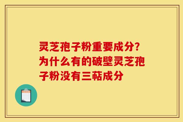灵芝孢子粉重要成分?为什么有的破壁灵芝孢子粉没有三萜成分