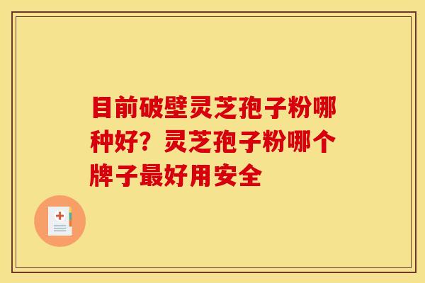 目前破壁灵芝孢子粉哪种好?灵芝孢子粉哪个牌子最好用安全
