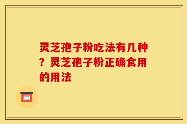 灵芝孢子粉吃法有几种？灵芝孢子粉正确食用的用法