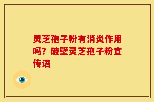 灵芝孢子粉有消炎作用吗?破壁灵芝孢子粉宣传语