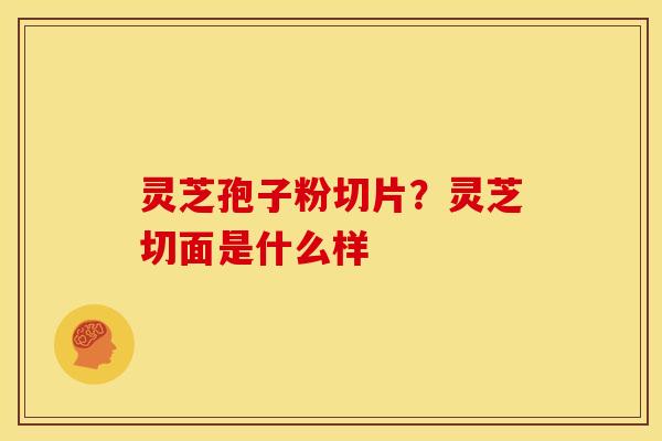 灵芝孢子粉切片?灵芝切面是什么样