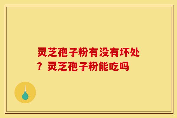 灵芝孢子粉有没有坏处？灵芝孢子粉能吃吗
