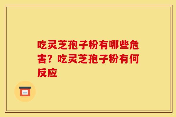 吃灵芝孢子粉有哪些危害?吃灵芝孢子粉有何反应