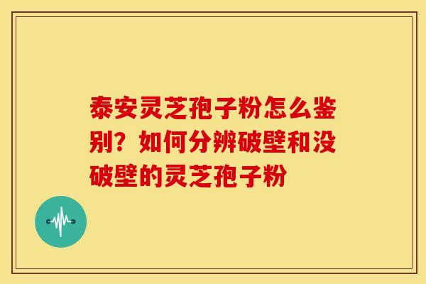 泰安灵芝孢子粉怎么鉴别?如何分辨破壁和没破壁的灵芝孢子粉