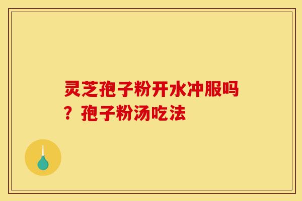 灵芝孢子粉开水冲服吗？孢子粉汤吃法