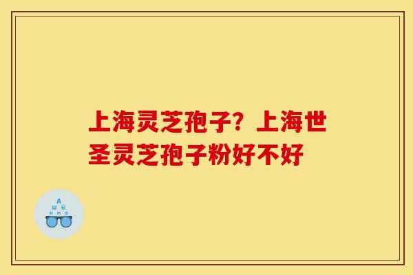 上海灵芝孢子？上海世圣灵芝孢子粉好不好
