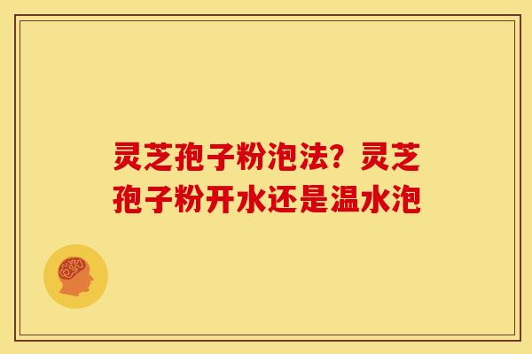 灵芝孢子粉泡法?灵芝孢子粉开水还是温水泡