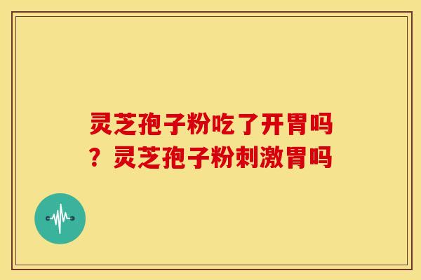 灵芝孢子粉吃了开胃吗？灵芝孢子粉刺激胃吗