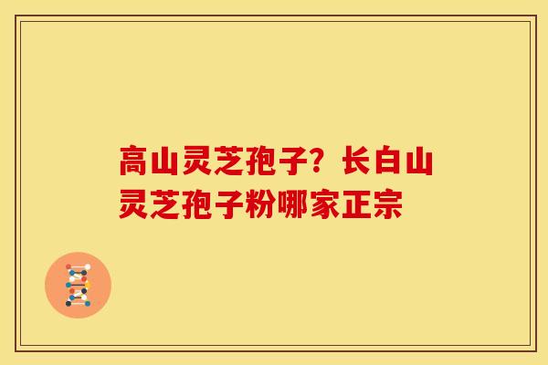 高山灵芝孢子?长白山灵芝孢子粉哪家正宗